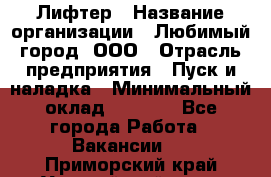 Лифтер › Название организации ­ Любимый город, ООО › Отрасль предприятия ­ Пуск и наладка › Минимальный оклад ­ 6 600 - Все города Работа » Вакансии   . Приморский край,Уссурийский г. о. 